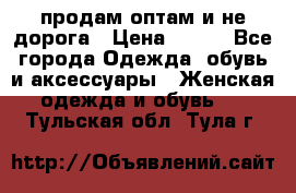 продам оптам и не дорога › Цена ­ 150 - Все города Одежда, обувь и аксессуары » Женская одежда и обувь   . Тульская обл.,Тула г.